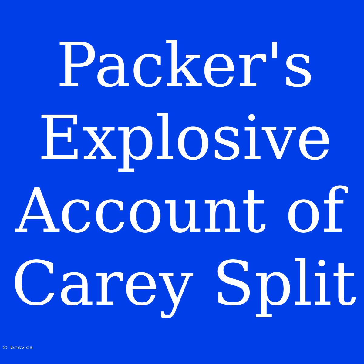 Packer's Explosive Account Of Carey Split