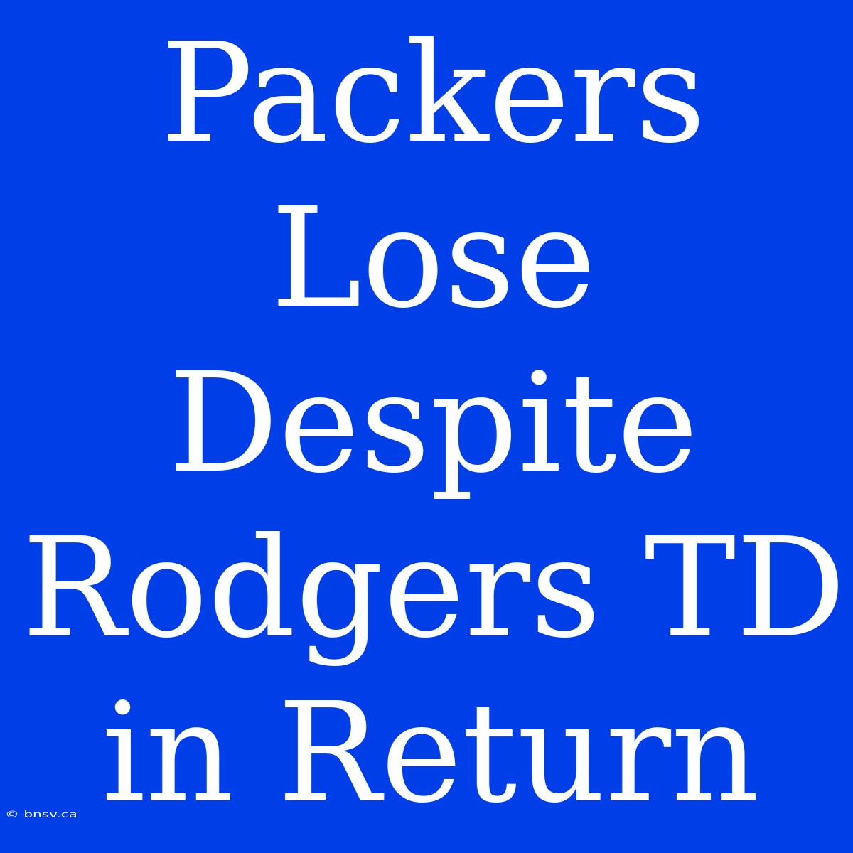 Packers Lose Despite Rodgers TD In Return