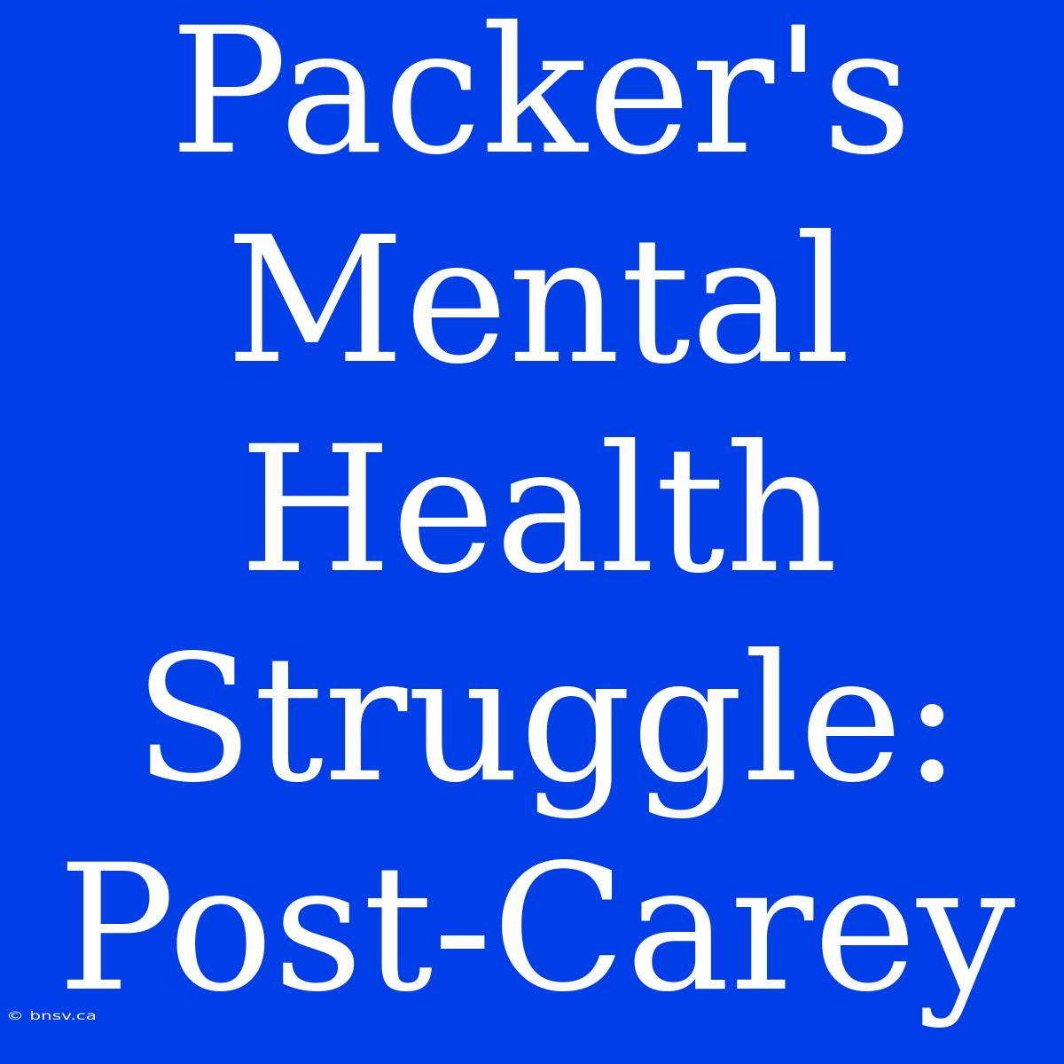 Packer's Mental Health Struggle: Post-Carey