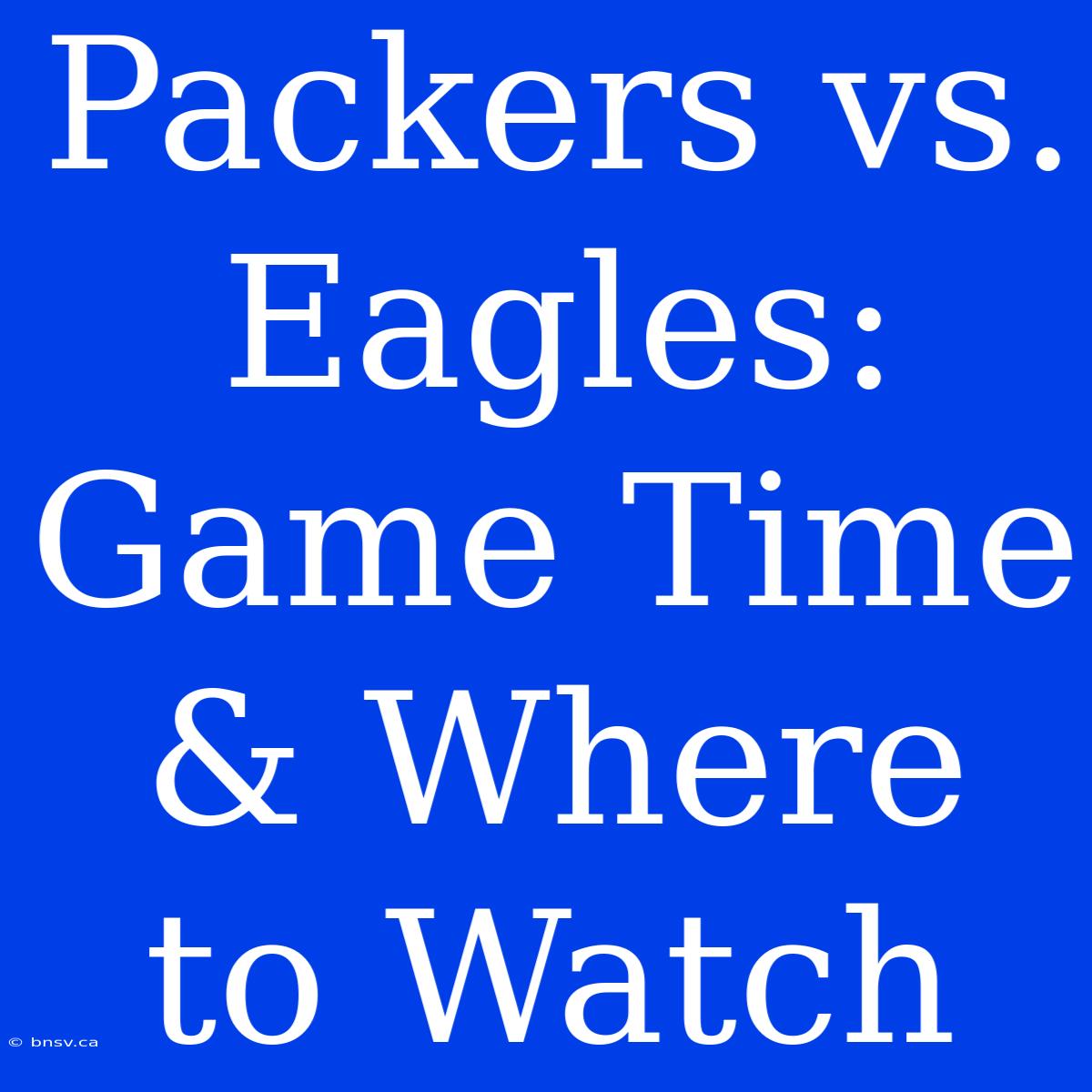 Packers Vs. Eagles: Game Time & Where To Watch