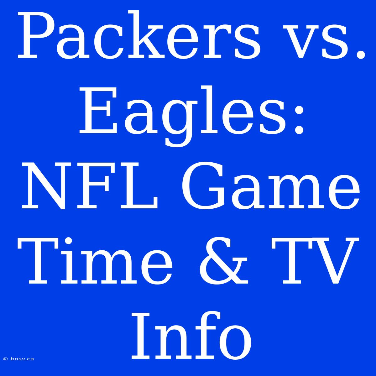 Packers Vs. Eagles: NFL Game Time & TV Info