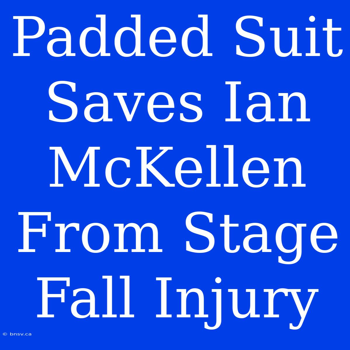 Padded Suit Saves Ian McKellen From Stage Fall Injury