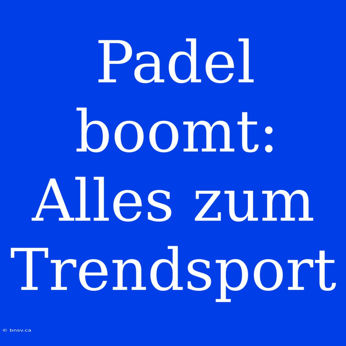 Padel Boomt: Alles Zum Trendsport