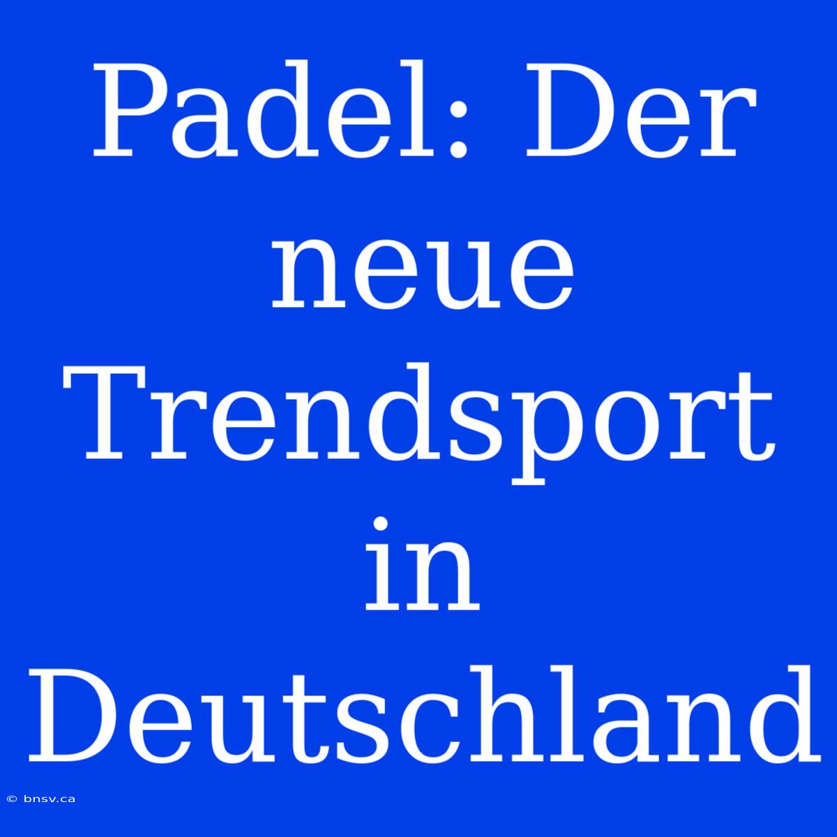 Padel: Der Neue Trendsport In Deutschland