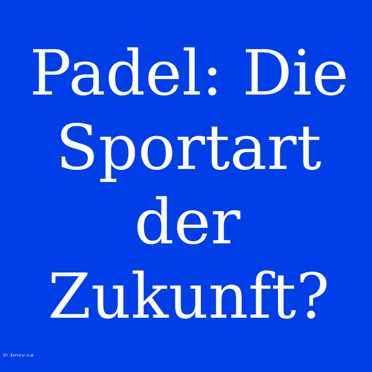 Padel: Die Sportart Der Zukunft?