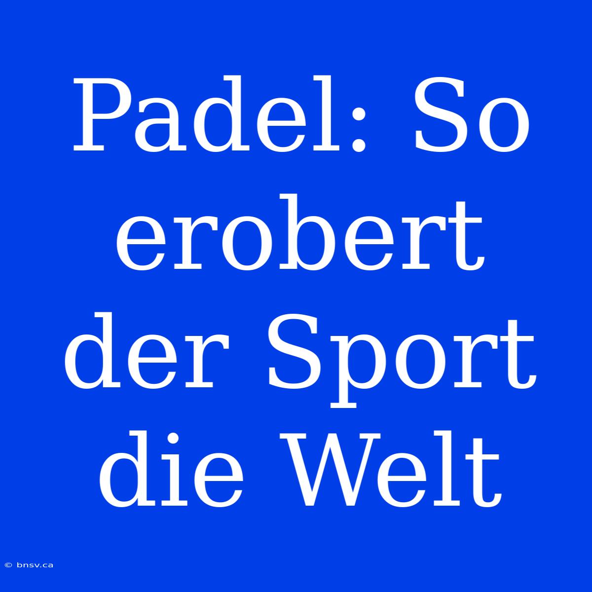 Padel: So Erobert Der Sport Die Welt