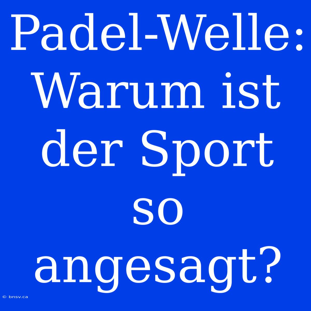 Padel-Welle: Warum Ist Der Sport So Angesagt?