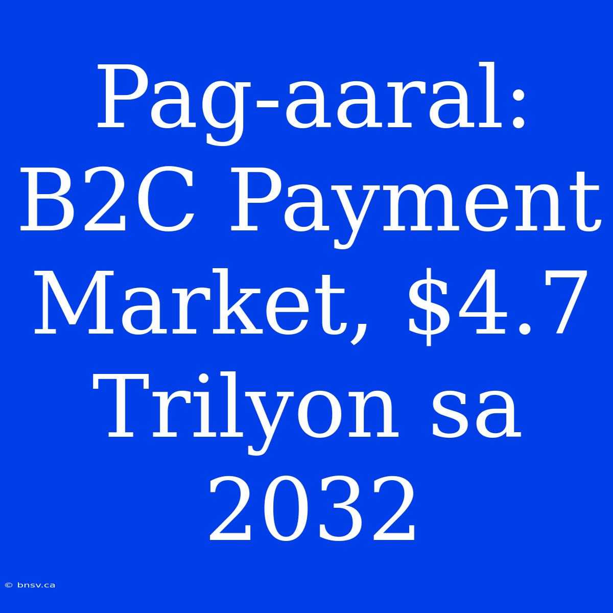 Pag-aaral: B2C Payment Market, $4.7 Trilyon Sa 2032