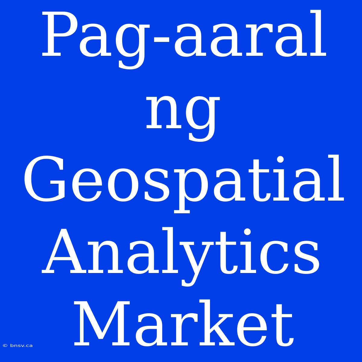 Pag-aaral Ng Geospatial Analytics Market