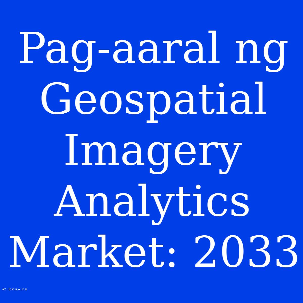 Pag-aaral Ng Geospatial Imagery Analytics Market: 2033