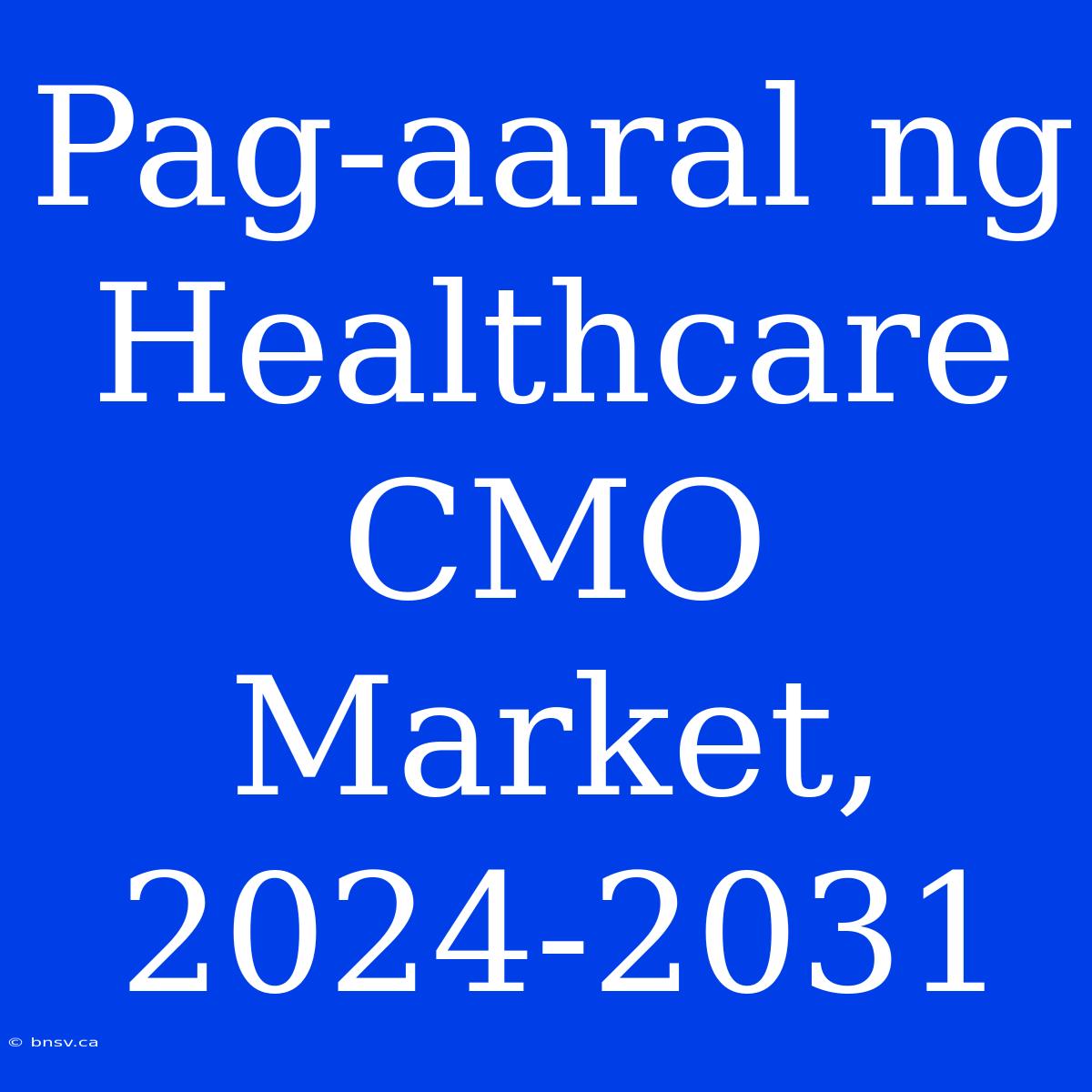 Pag-aaral Ng Healthcare CMO Market, 2024-2031