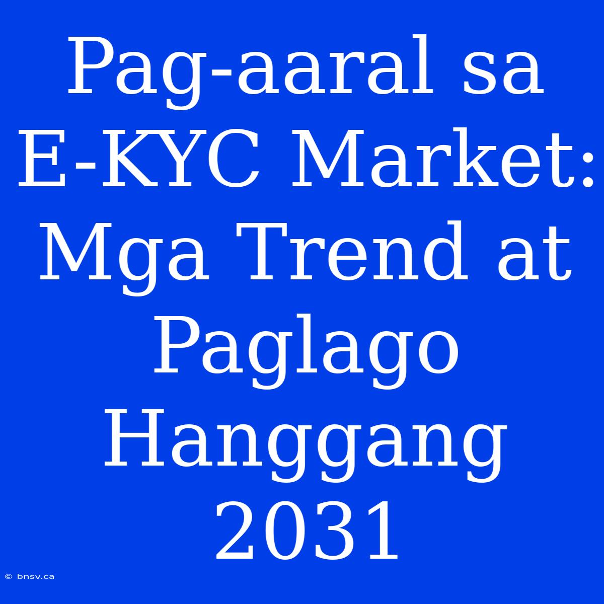 Pag-aaral Sa E-KYC Market: Mga Trend At Paglago Hanggang 2031