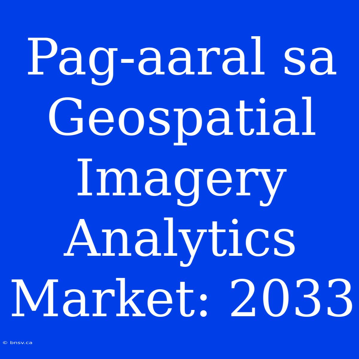 Pag-aaral Sa Geospatial Imagery Analytics Market: 2033