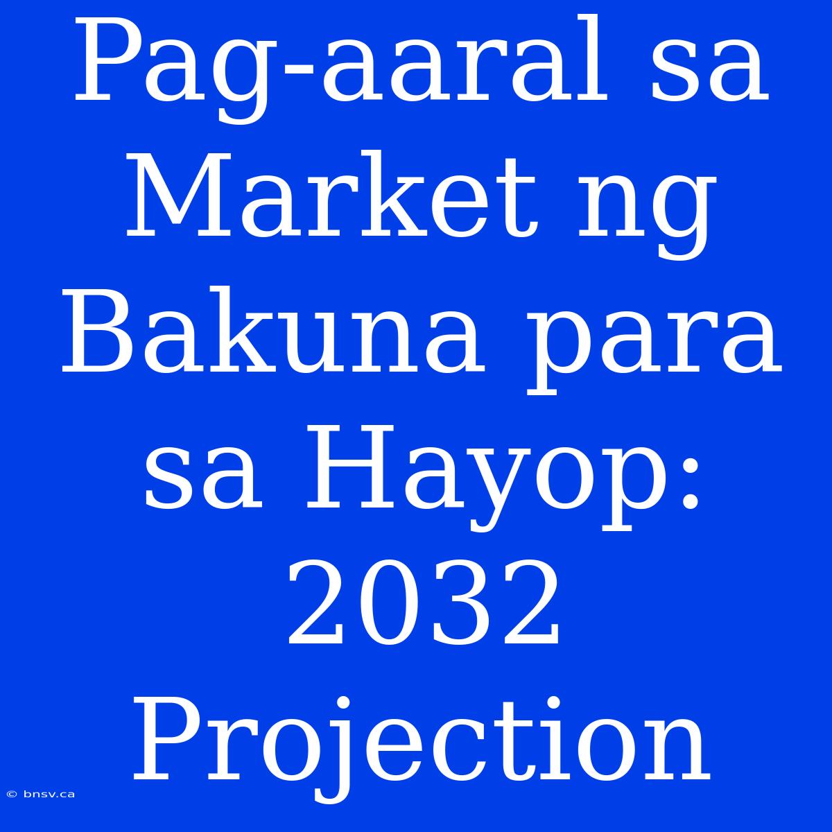 Pag-aaral Sa Market Ng Bakuna Para Sa Hayop: 2032 Projection