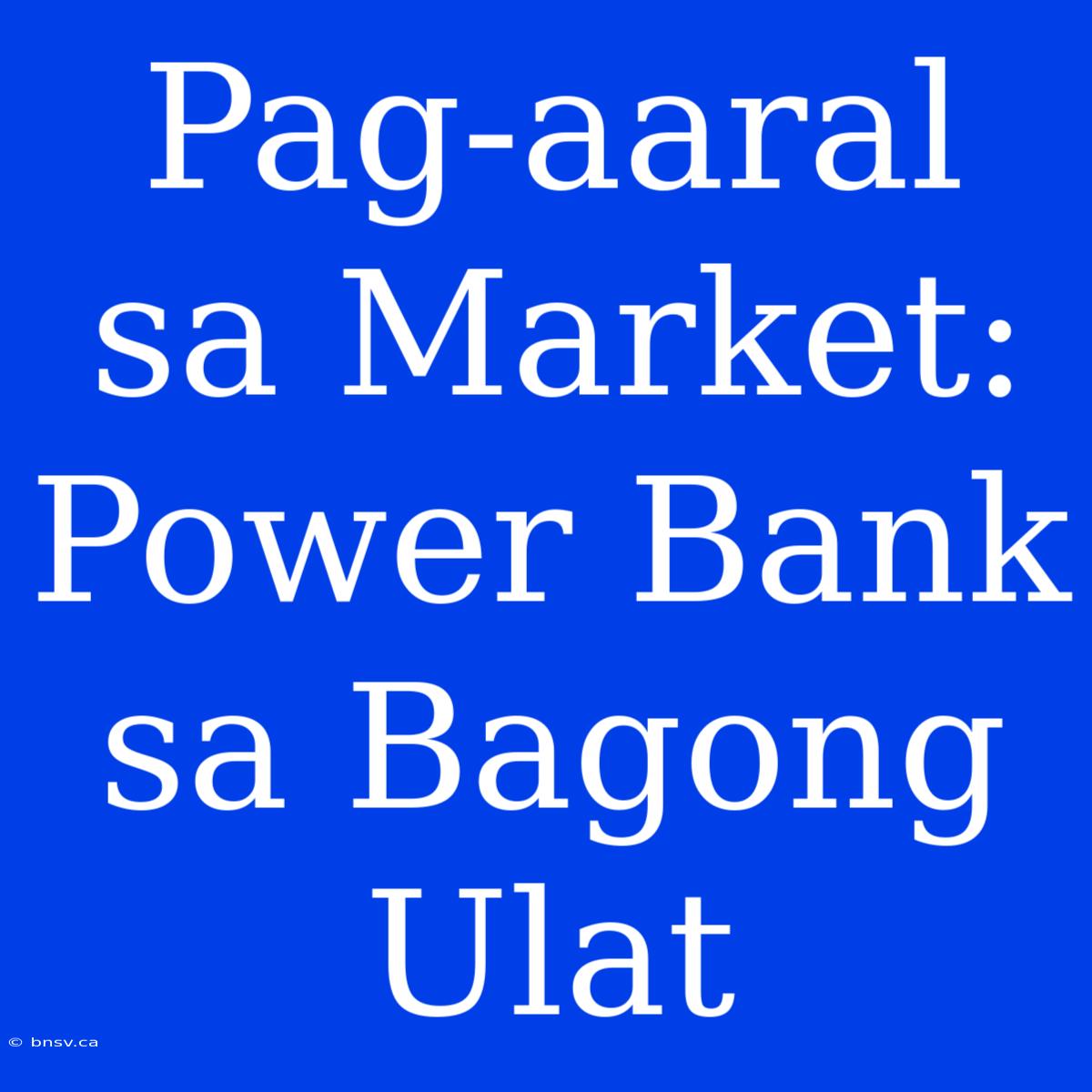 Pag-aaral Sa Market: Power Bank Sa Bagong Ulat