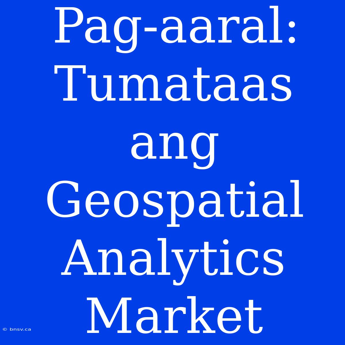 Pag-aaral: Tumataas Ang Geospatial Analytics Market