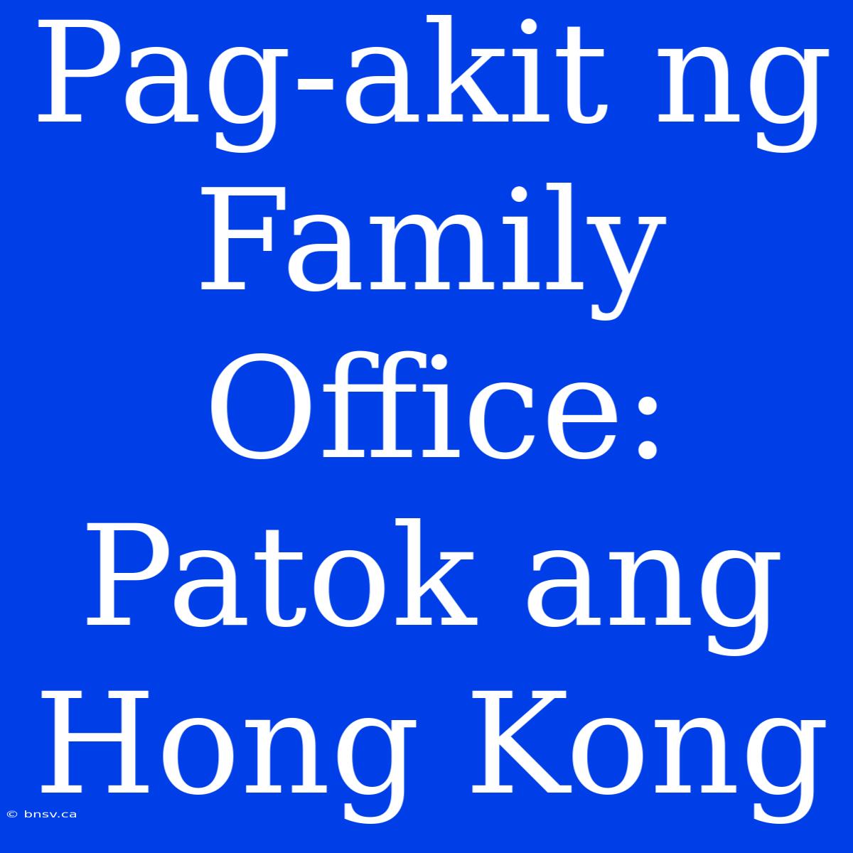 Pag-akit Ng Family Office:  Patok Ang Hong Kong