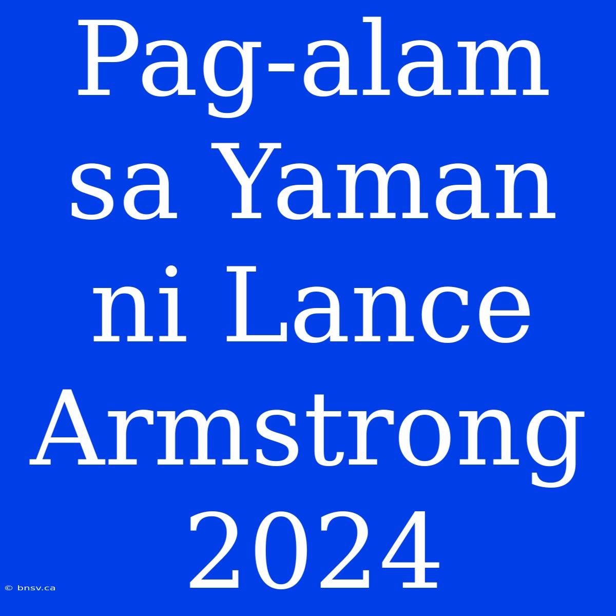 Pag-alam Sa Yaman Ni Lance Armstrong 2024