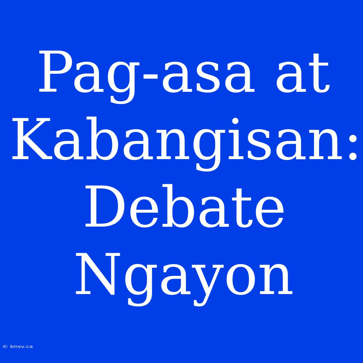 Pag-asa At Kabangisan: Debate Ngayon