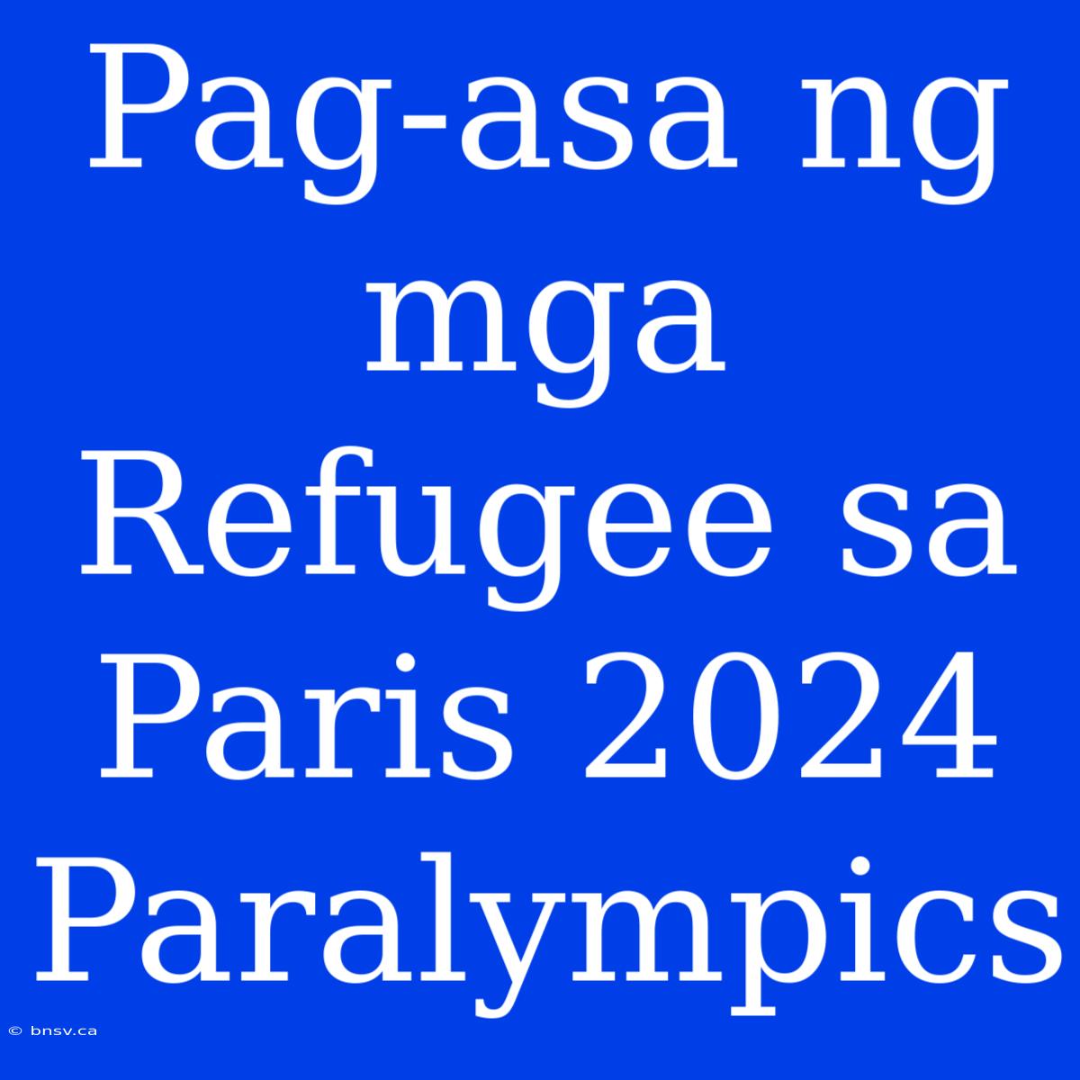 Pag-asa Ng Mga Refugee Sa Paris 2024 Paralympics