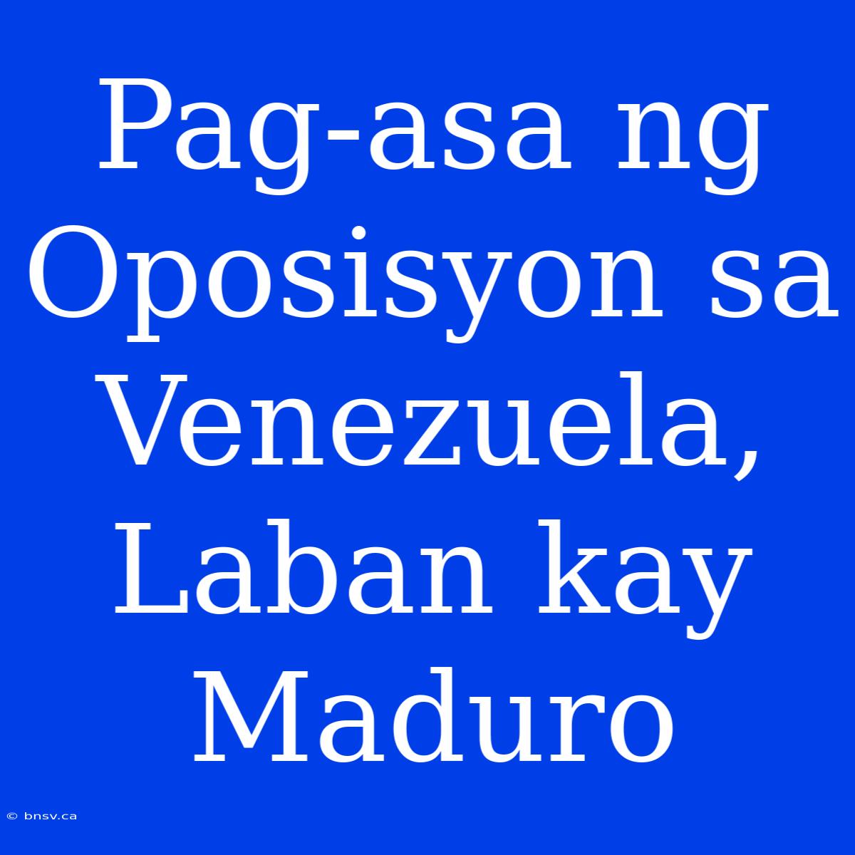 Pag-asa Ng Oposisyon Sa Venezuela, Laban Kay Maduro