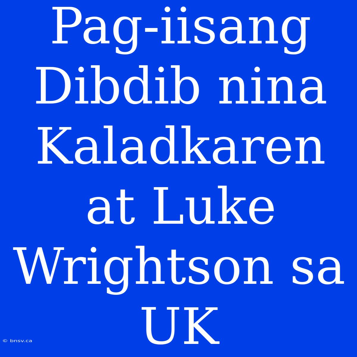 Pag-iisang Dibdib Nina Kaladkaren At Luke Wrightson Sa UK