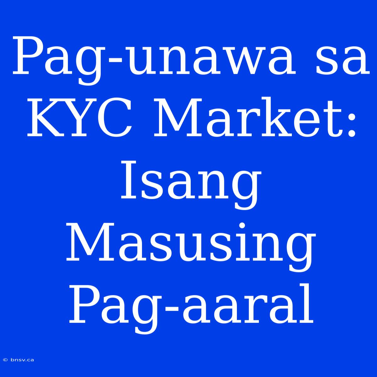 Pag-unawa Sa KYC Market: Isang Masusing Pag-aaral