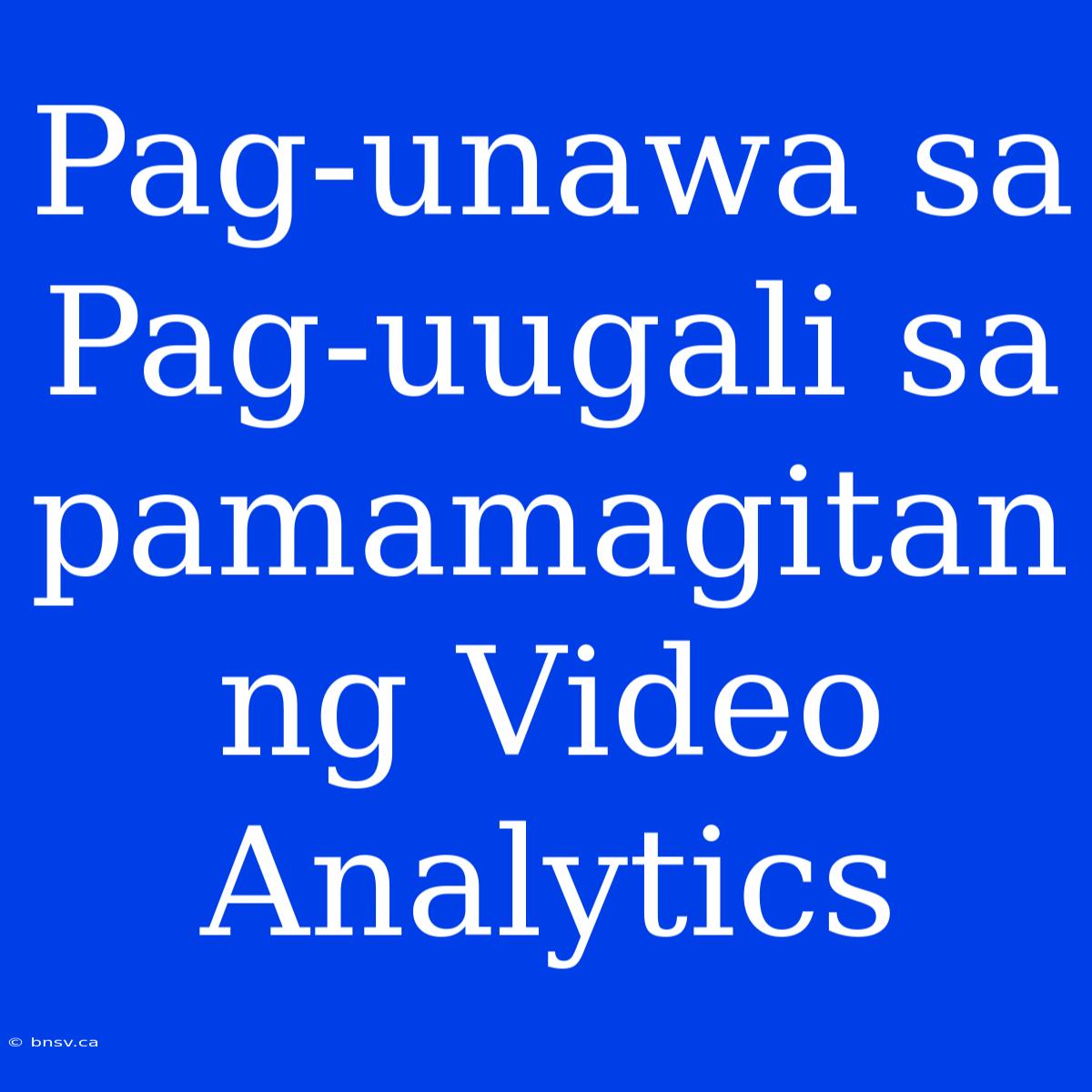 Pag-unawa Sa Pag-uugali Sa Pamamagitan Ng Video Analytics