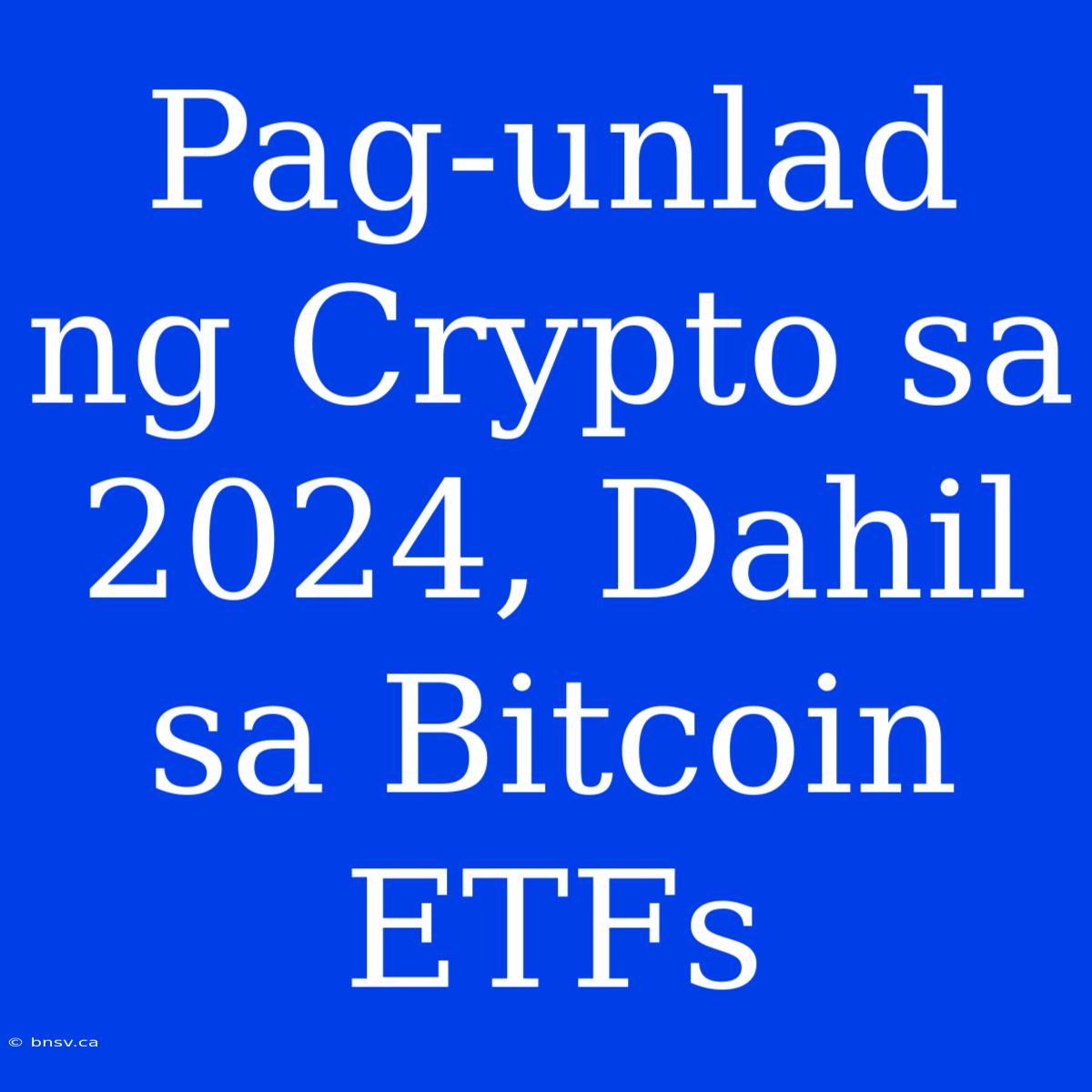 Pag-unlad Ng Crypto Sa 2024, Dahil Sa Bitcoin ETFs