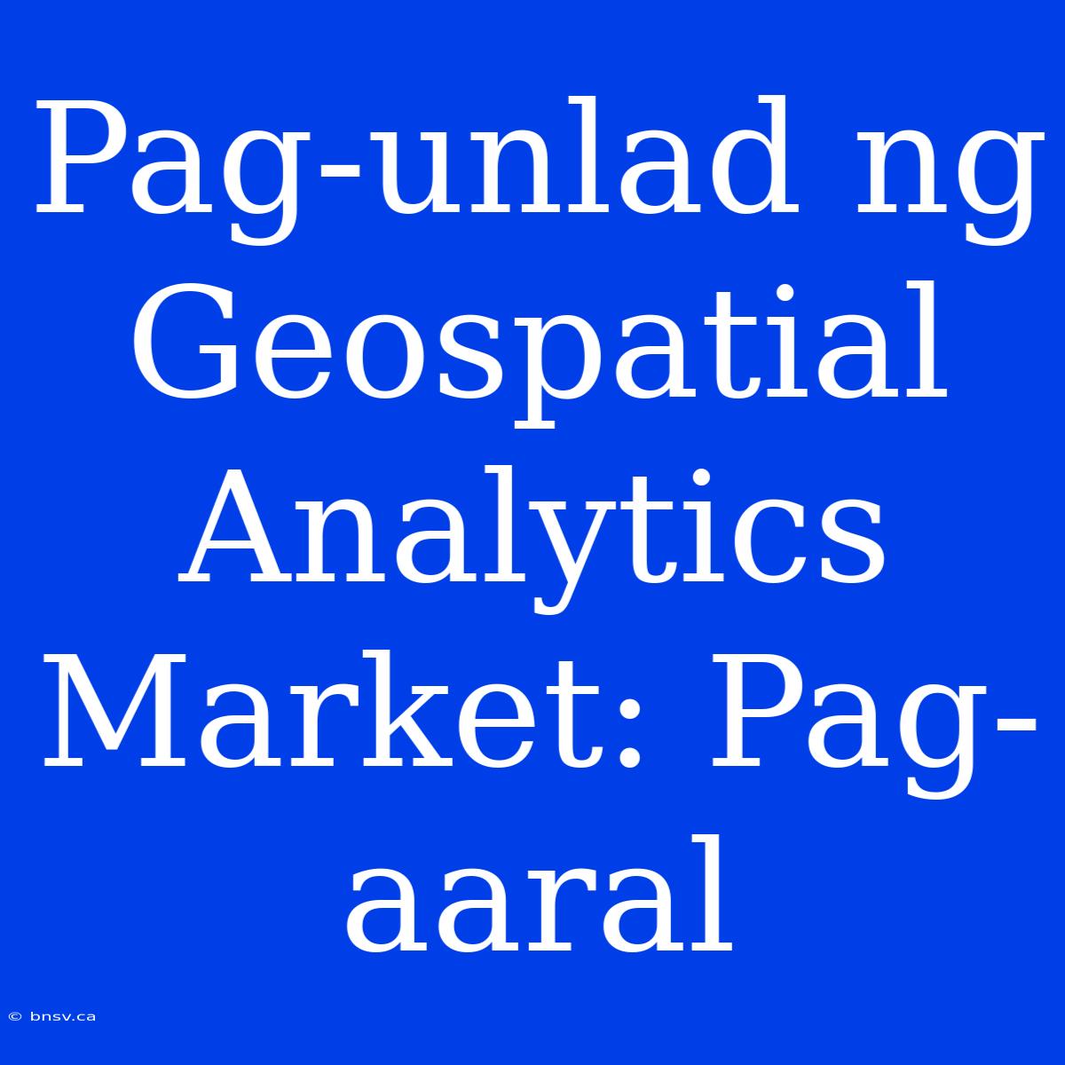 Pag-unlad Ng Geospatial Analytics Market: Pag-aaral