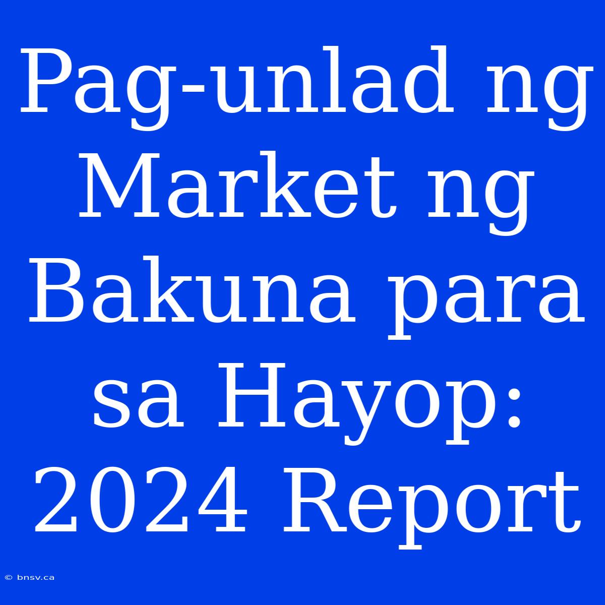 Pag-unlad Ng Market Ng Bakuna Para Sa Hayop: 2024 Report