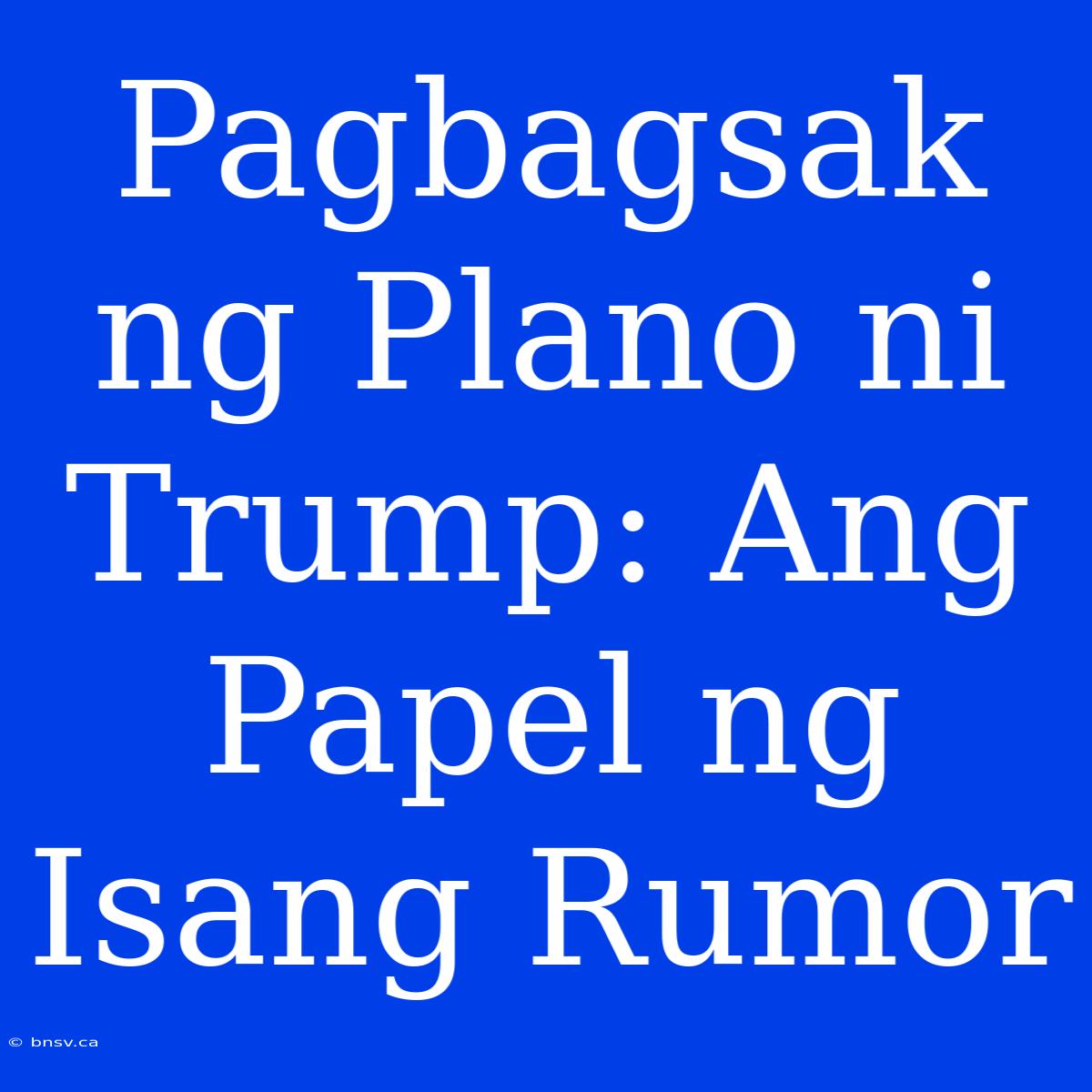 Pagbagsak Ng Plano Ni Trump: Ang Papel Ng Isang Rumor