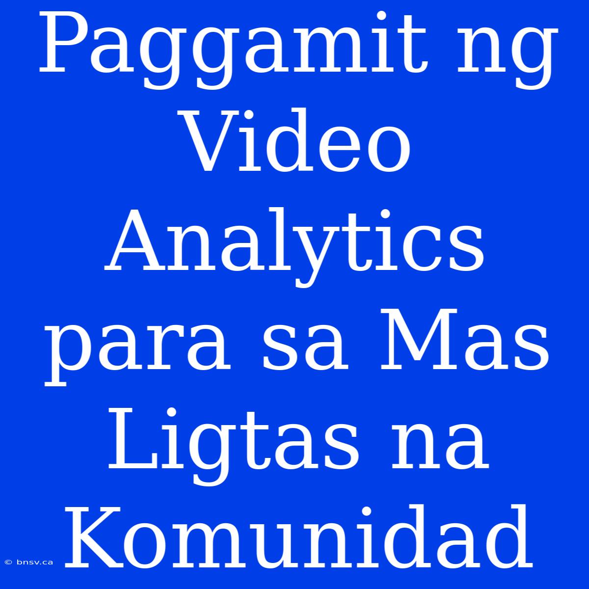 Paggamit Ng Video Analytics Para Sa Mas Ligtas Na Komunidad