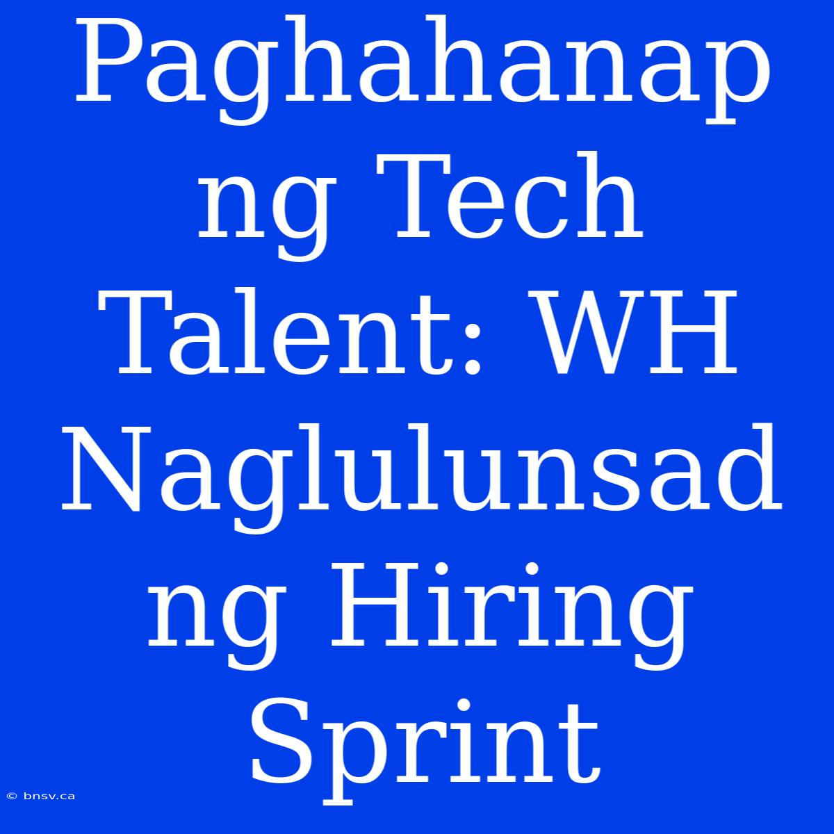 Paghahanap Ng Tech Talent: WH Naglulunsad Ng Hiring Sprint