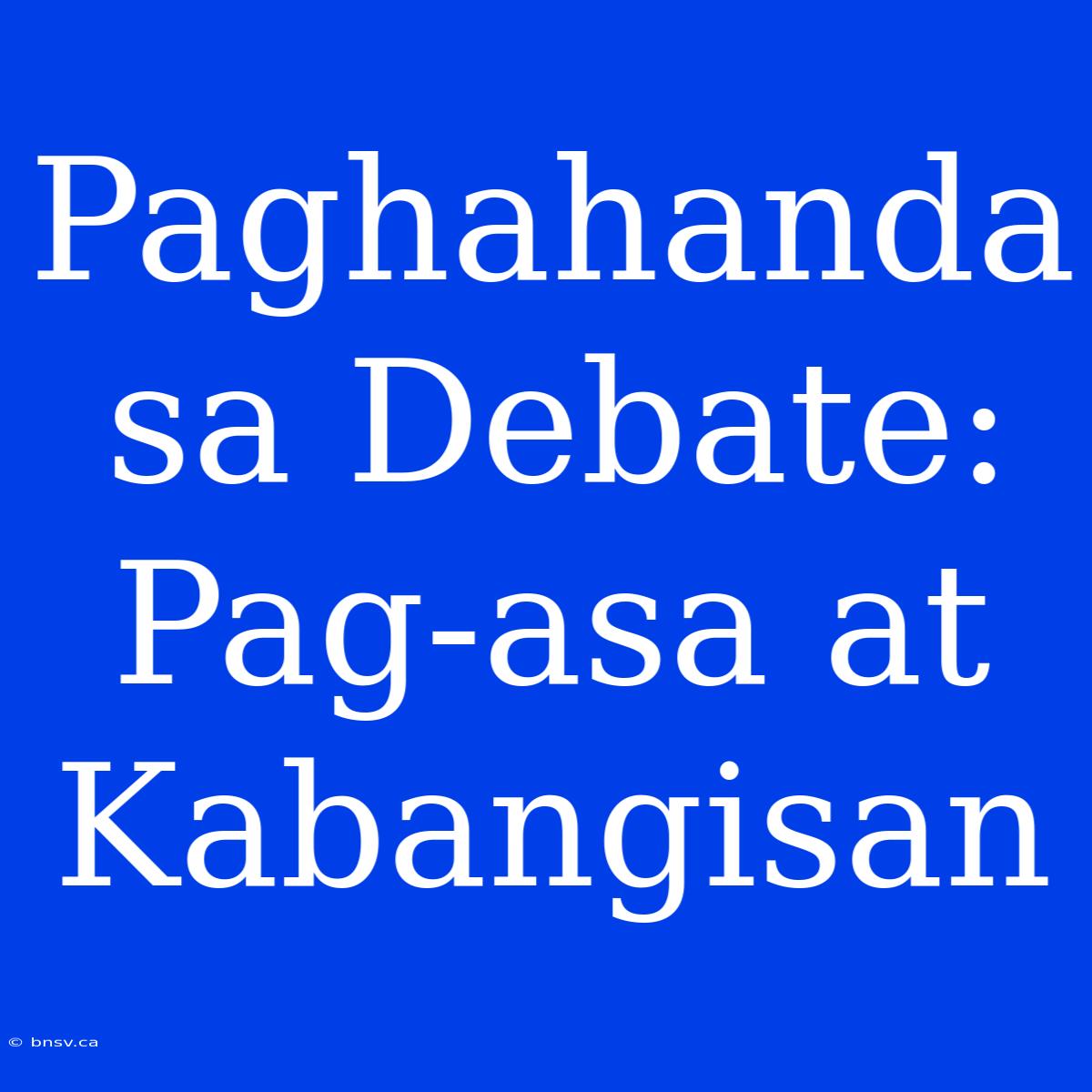 Paghahanda Sa Debate: Pag-asa At Kabangisan