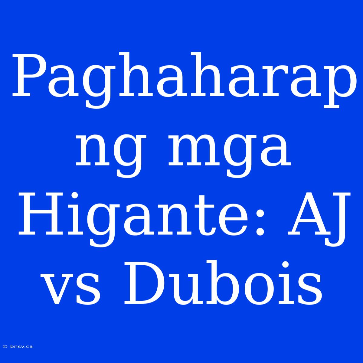 Paghaharap Ng Mga Higante: AJ Vs Dubois