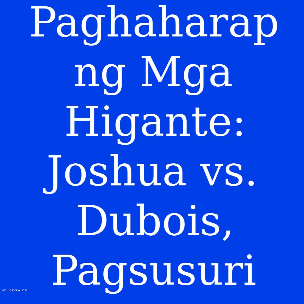 Paghaharap Ng Mga Higante: Joshua Vs. Dubois, Pagsusuri