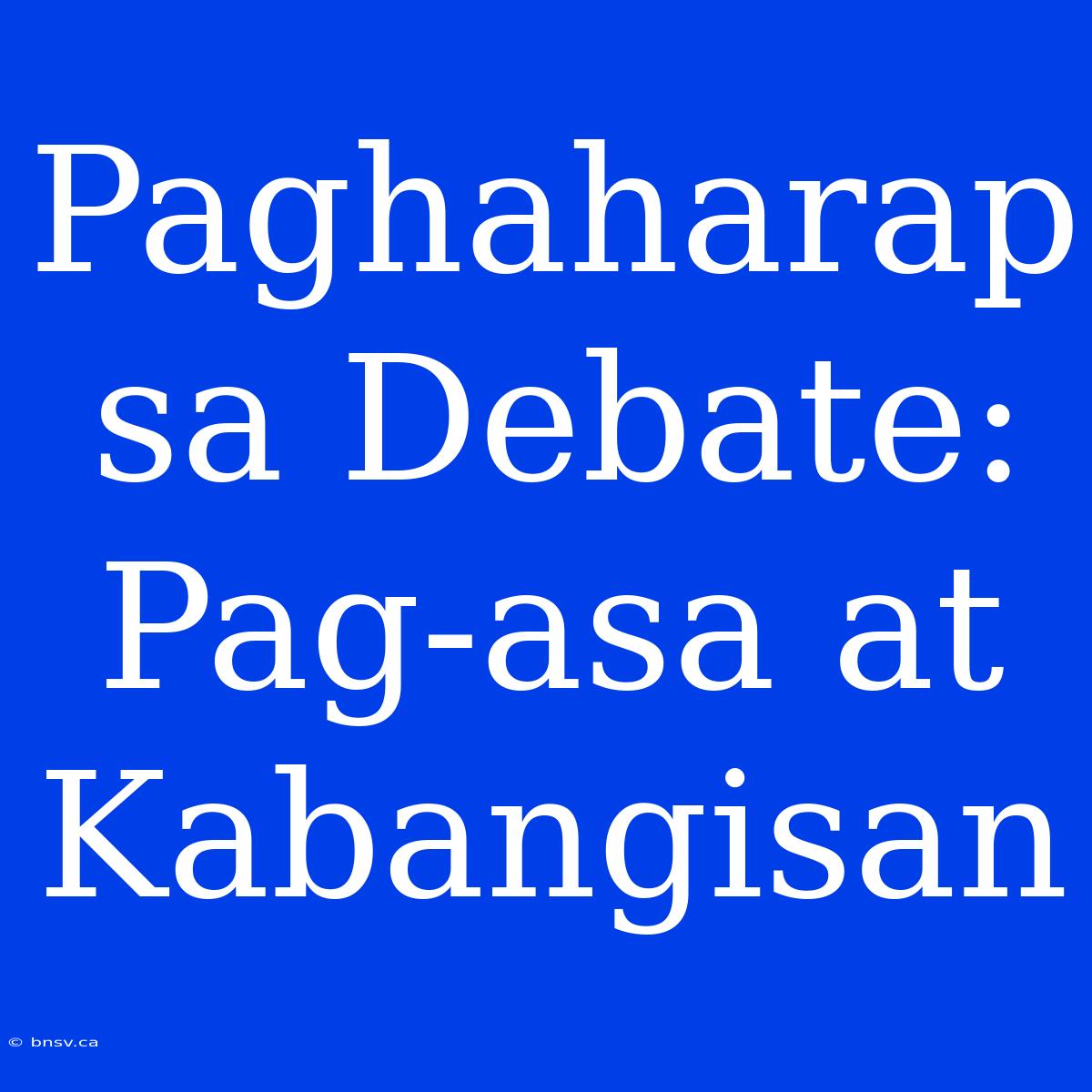 Paghaharap Sa Debate: Pag-asa At Kabangisan