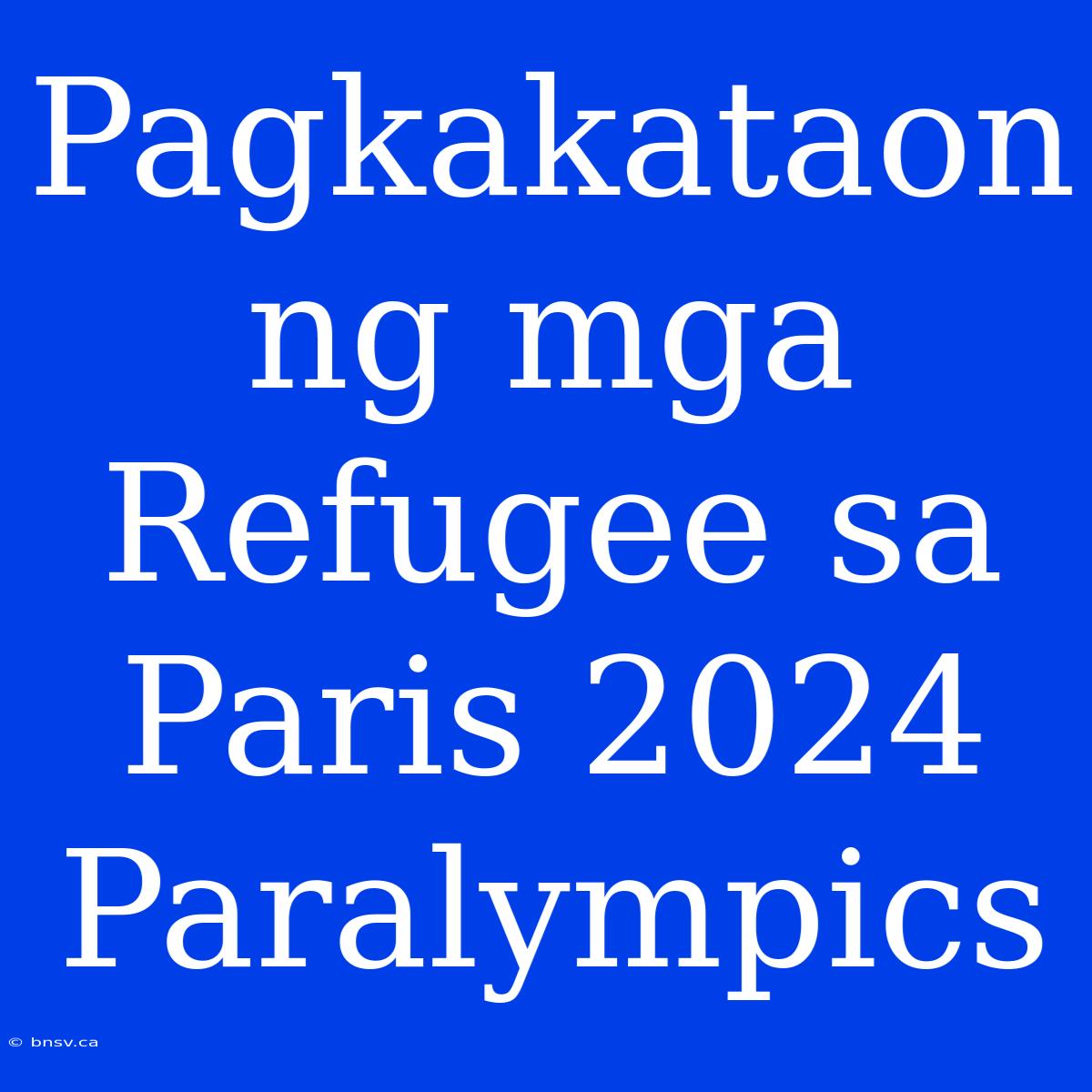 Pagkakataon Ng Mga Refugee Sa Paris 2024 Paralympics