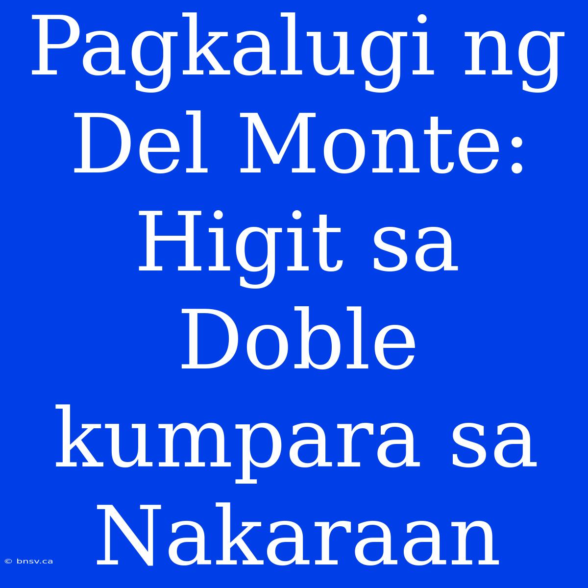 Pagkalugi Ng Del Monte: Higit Sa Doble Kumpara Sa Nakaraan