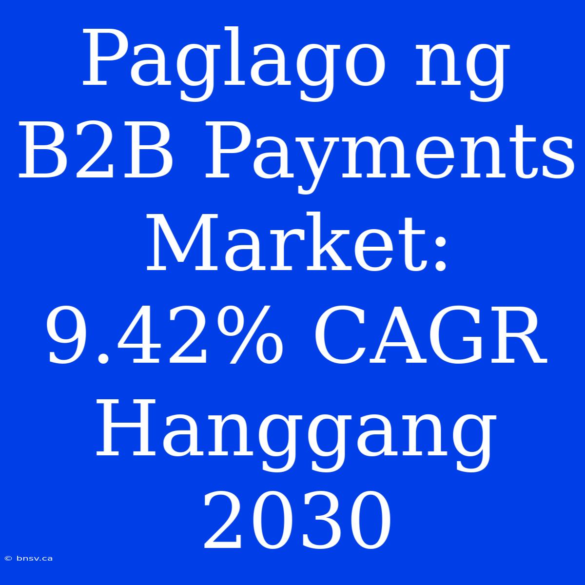 Paglago Ng B2B Payments Market: 9.42% CAGR Hanggang 2030