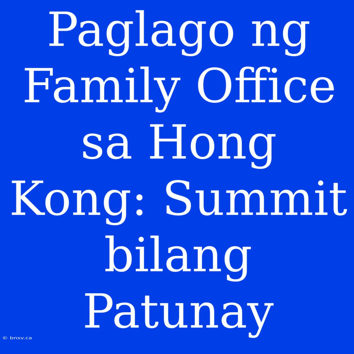 Paglago Ng Family Office Sa Hong Kong: Summit Bilang Patunay