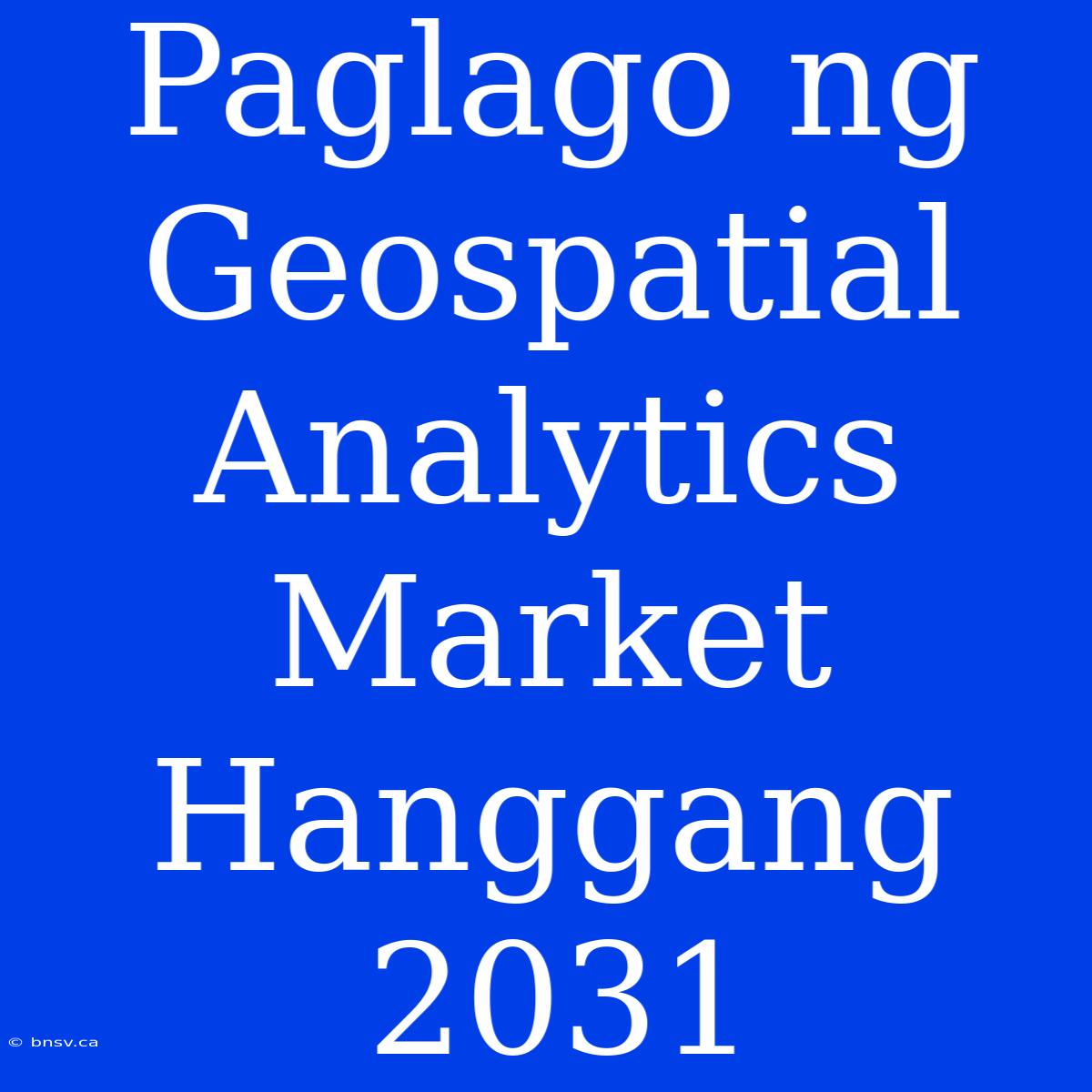 Paglago Ng Geospatial Analytics Market Hanggang 2031