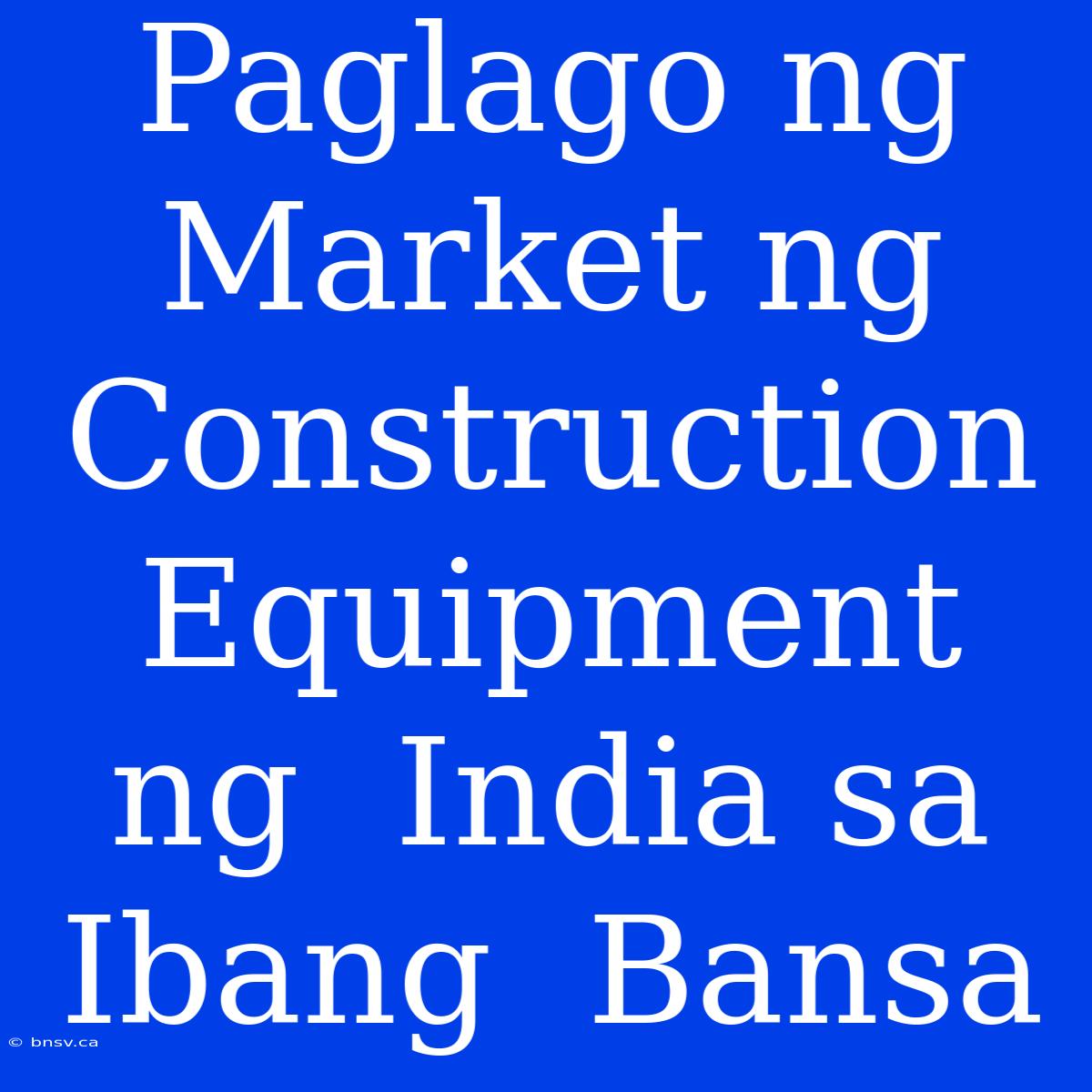 Paglago Ng  Market Ng  Construction Equipment Ng  India Sa  Ibang  Bansa