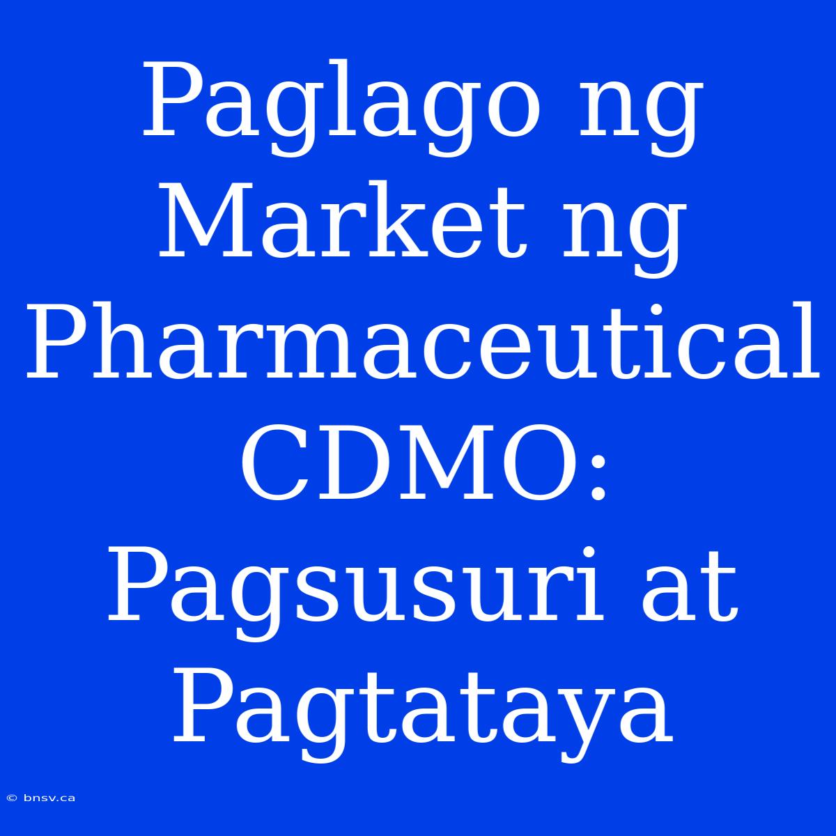 Paglago Ng Market Ng Pharmaceutical CDMO: Pagsusuri At Pagtataya