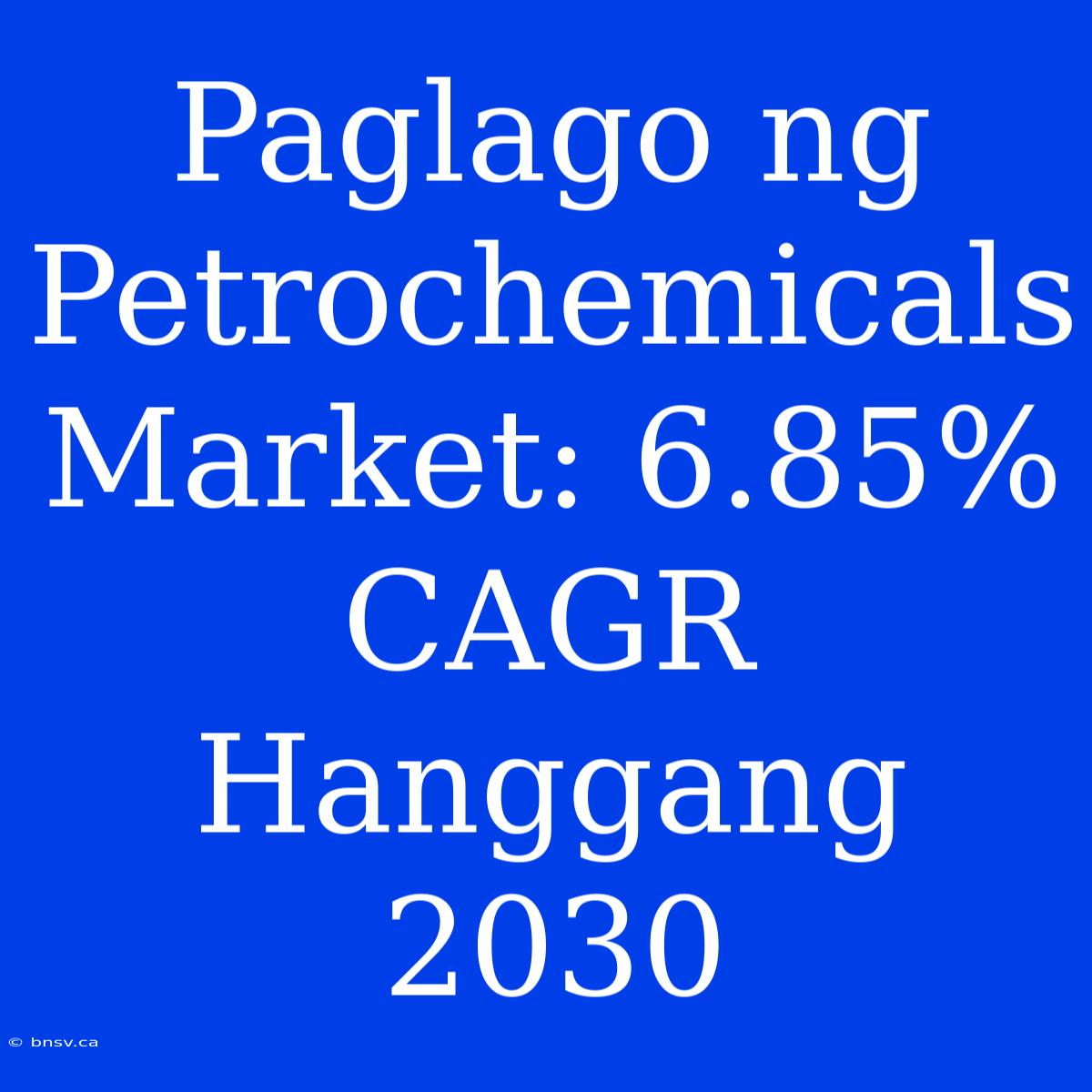 Paglago Ng Petrochemicals Market: 6.85% CAGR Hanggang 2030