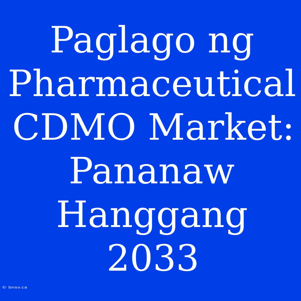 Paglago Ng Pharmaceutical CDMO Market: Pananaw Hanggang 2033