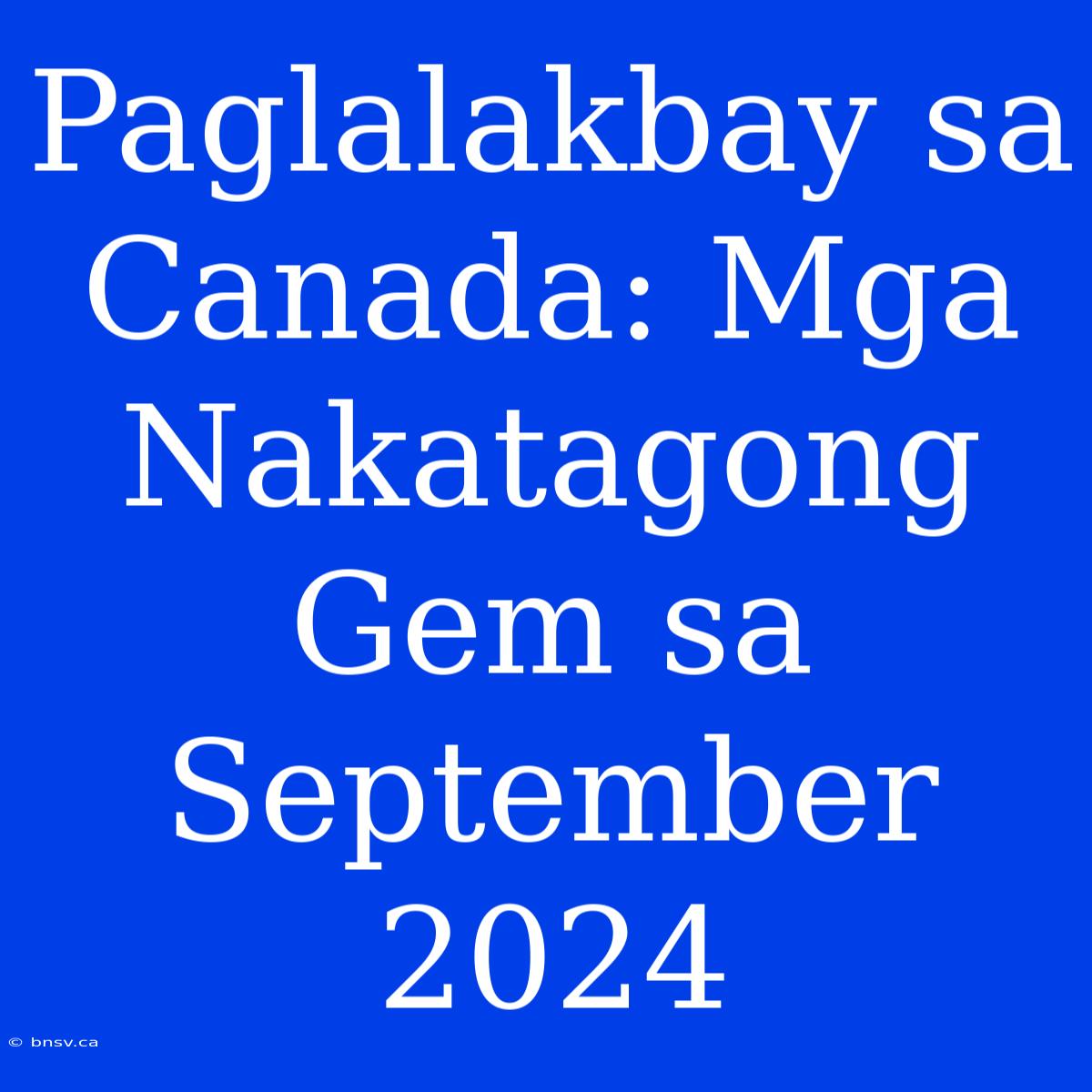 Paglalakbay Sa Canada: Mga Nakatagong Gem Sa September 2024