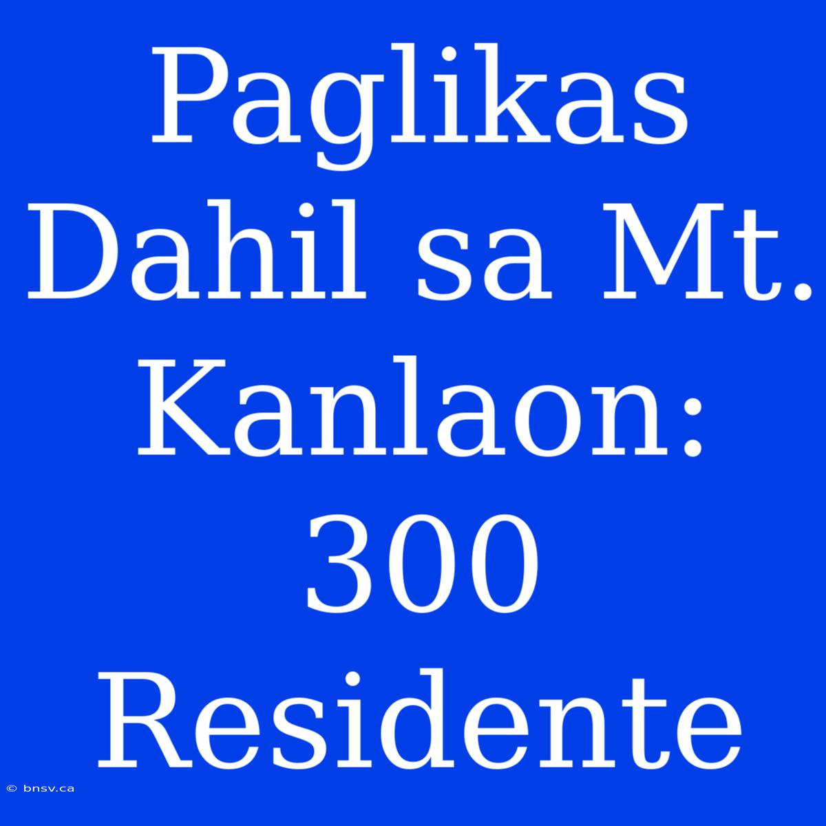 Paglikas Dahil Sa Mt. Kanlaon: 300 Residente