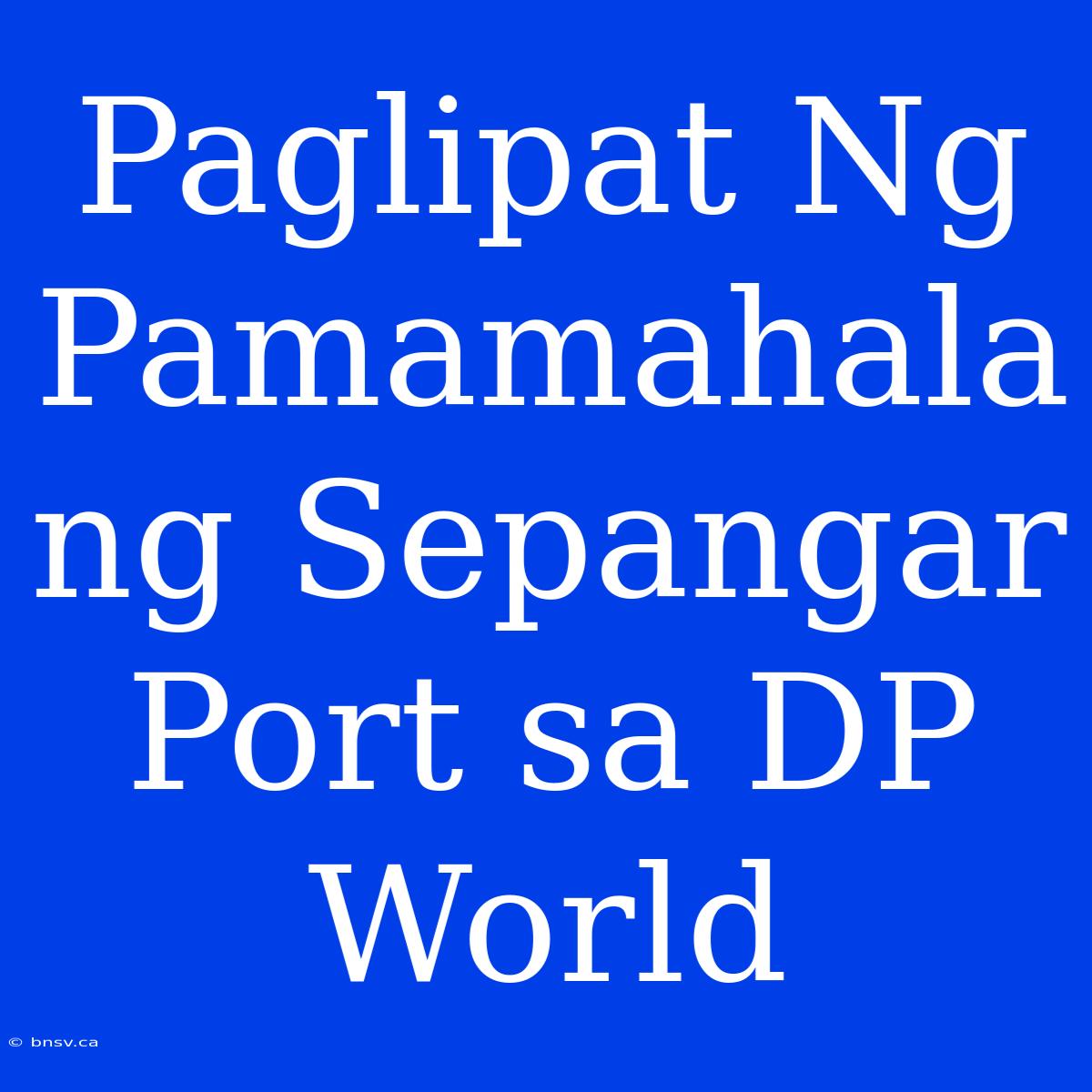 Paglipat Ng Pamamahala Ng Sepangar Port Sa DP World